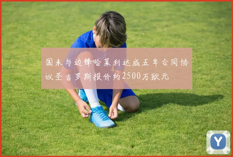 国米与边锋哈莱利达成五年合同协议圣吉罗斯报价约2500万欧元