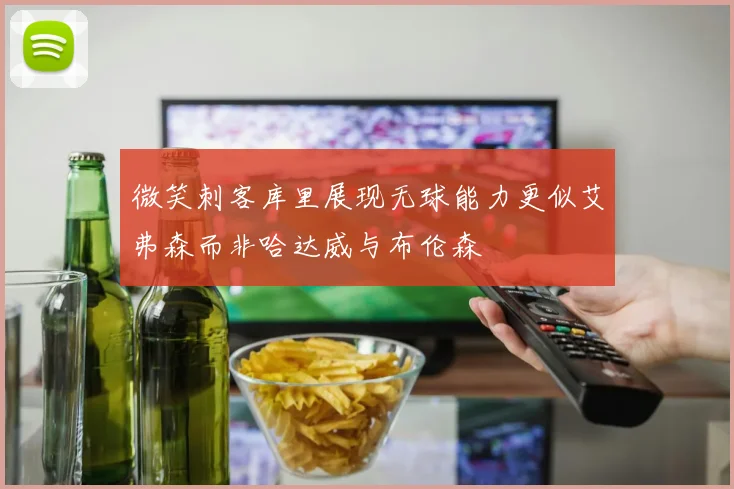 微笑刺客库里展现无球能力更似艾弗森而非哈达威与布伦森