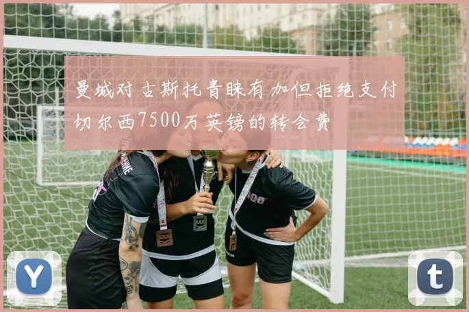 曼城对古斯托青睐有加但拒绝支付切尔西7500万英镑的转会费