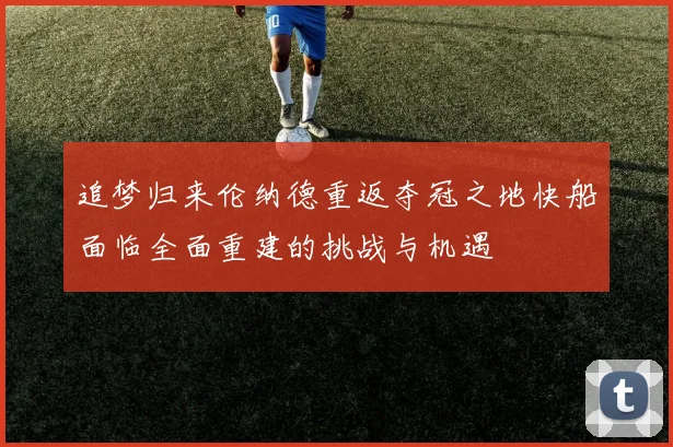 追梦归来伦纳德重返夺冠之地快船面临全面重建的挑战与机遇