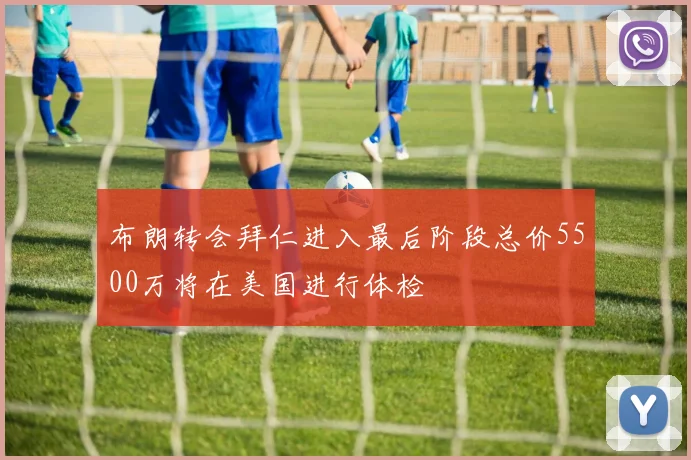 布朗转会拜仁进入最后阶段总价5500万将在美国进行体检