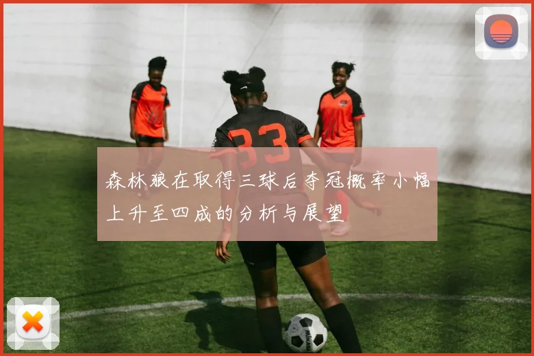 森林狼在取得三球后夺冠概率小幅上升至四成的分析与展望